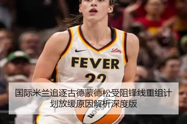 国际米兰追逐古德蒙德松受阻锋线重组计划放缓原因解析深度版